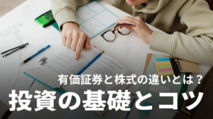 有価証券と株式の違いとは？それぞれの意味や投資のコツ、注意点などを詳しく解説